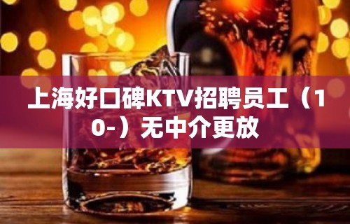 上海好口碑KTV招聘员工（10-）无中介更放