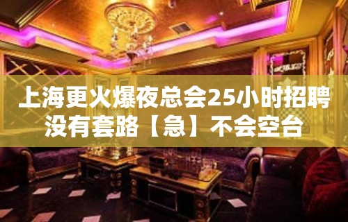 上海更火爆夜总会25小时招聘没有套路【急】不会空台