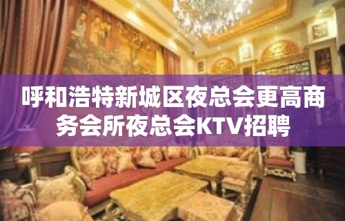 呼和浩特新城区夜总会更高商务会所夜总会KTV招聘