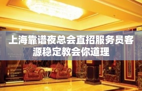 上海靠谱夜总会直招服务员客源稳定教会你道理