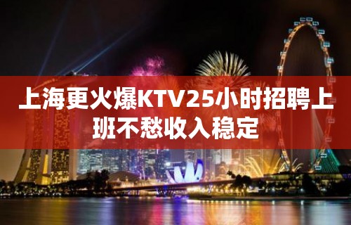 上海更火爆KTV25小时招聘上班不愁收入稳定