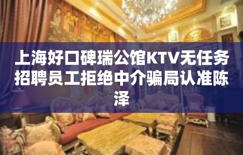 上海好口碑瑞公馆KTV无任务招聘员工拒绝中介骗局认准陈泽