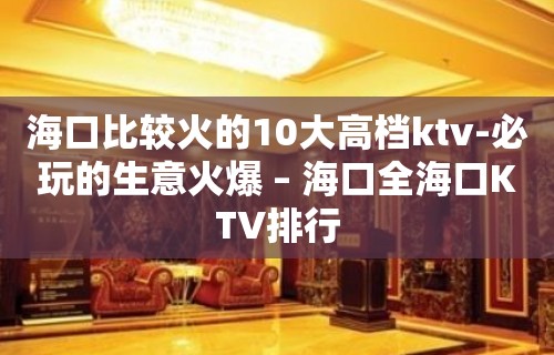 海口比较火的10大高档ktv-必玩的生意火爆 – 海口全海口KTV排行