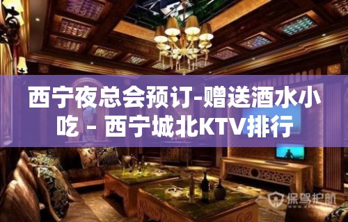 西宁夜总会预订-赠送酒水小吃 – 西宁城北KTV排行