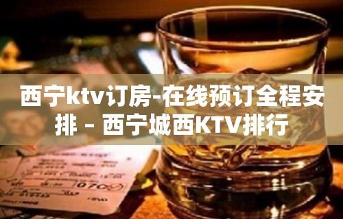 西宁ktv订房-在线预订全程安排 – 西宁城西KTV排行