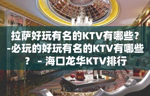 拉萨好玩有名的KTV有哪些？-必玩的好玩有名的KTV有哪些？ – 海口龙华KTV排行