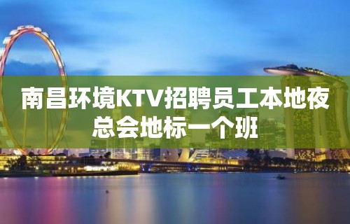 南昌环境KTV招聘员工本地夜总会地标一个班