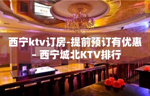 西宁ktv订房-提前预订有优惠 – 西宁城北KTV排行