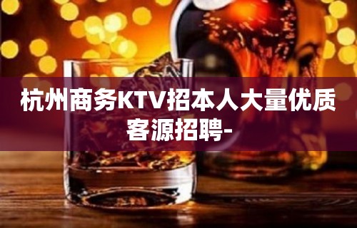 杭州商务KTV招本人大量优质客源招聘-