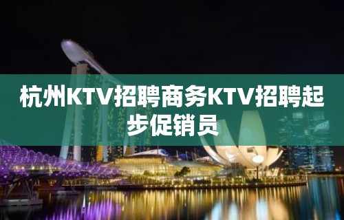 杭州KTV招聘商务KTV招聘起步促销员