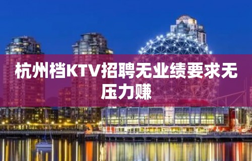 杭州档KTV招聘无业绩要求无压力赚