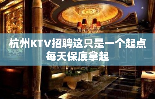 杭州KTV招聘这只是一个起点每天保底拿起