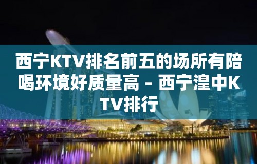 西宁KTV排名前五的场所有陪喝环境好质量高 – 西宁湟中KTV排行