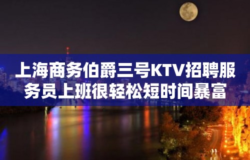 上海商务伯爵三号KTV招聘服务员上班很轻松短时间暴富