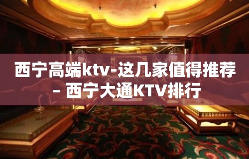 西宁高端ktv-这几家值得推荐 – 西宁大通KTV排行