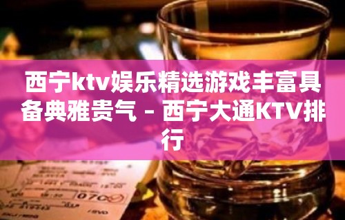 西宁ktv娱乐精选游戏丰富具备典雅贵气 – 西宁大通KTV排行