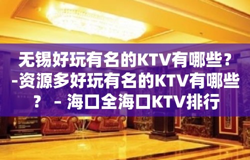 无锡好玩有名的KTV有哪些？-资源多好玩有名的KTV有哪些？ – 海口全海口KTV排行