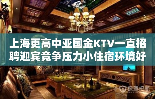 上海更高中亚国金KTV一直招聘迎宾竞争压力小住宿环境好