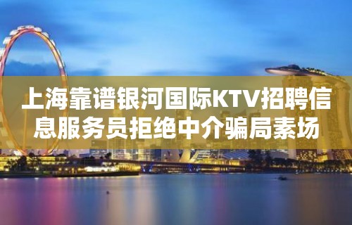 上海靠谱银河国际KTV招聘信息服务员拒绝中介骗局素场