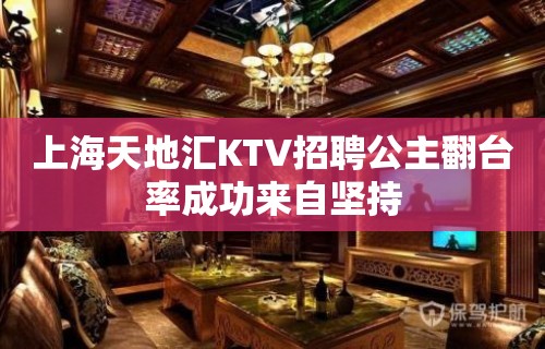 上海天地汇KTV招聘公主翻台率成功来自坚持