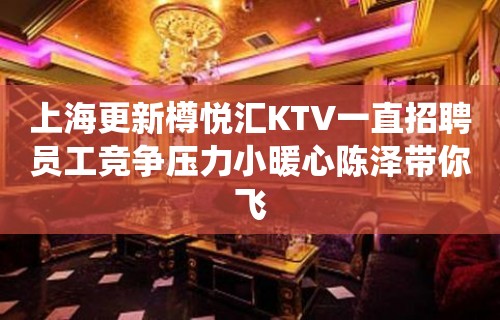 上海更新樽悦汇KTV一直招聘员工竞争压力小暖心陈泽带你飞