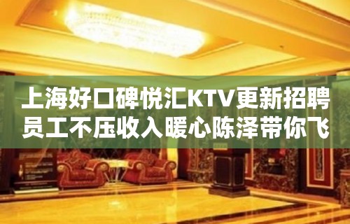 上海好口碑悦汇KTV更新招聘员工不压收入暖心陈泽带你飞