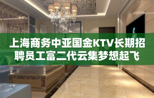 上海商务中亚国金KTV长期招聘员工富二代云集梦想起飞