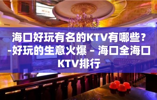 海口好玩有名的KTV有哪些？-好玩的生意火爆 – 海口全海口KTV排行