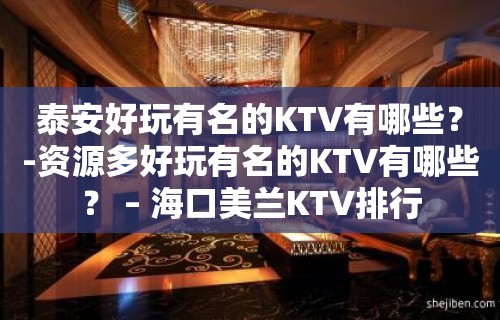 泰安好玩有名的KTV有哪些？-资源多好玩有名的KTV有哪些？ – 海口美兰KTV排行