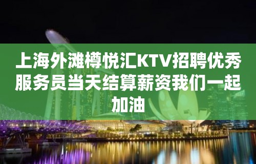 上海外滩樽悦汇KTV招聘优秀服务员当天结算薪资我们一起加油