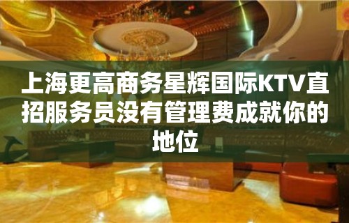 上海更高商务星辉国际KTV直招服务员没有管理费成就你的地位