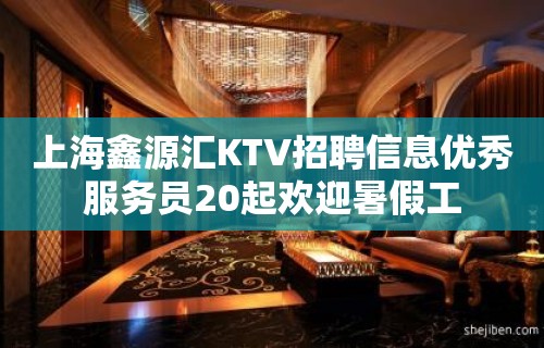 上海鑫源汇KTV招聘信息优秀服务员20起欢迎暑假工