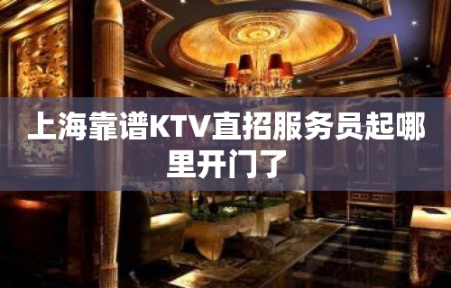 上海靠谱KTV直招服务员起哪里开门了