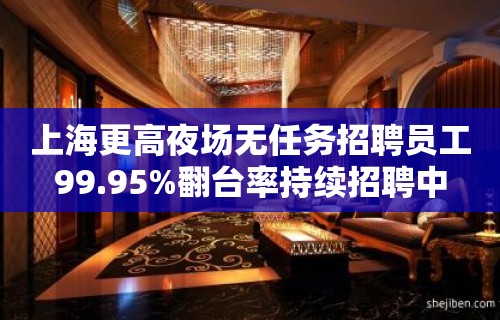 上海更高夜场无任务招聘员工99.95%翻台率持续招聘中