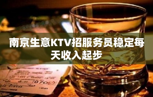 南京生意KTV招服务员稳定每天收入起步