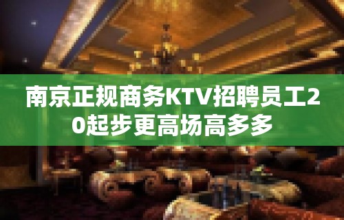 南京正规商务KTV招聘员工20起步更高场高多多