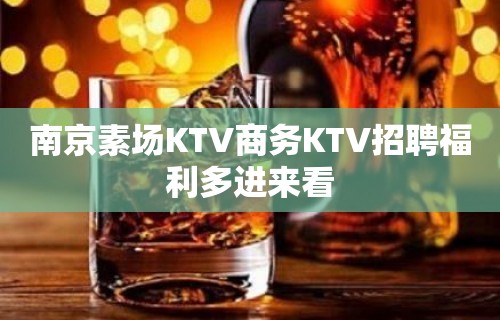 南京素场KTV商务KTV招聘福利多进来看