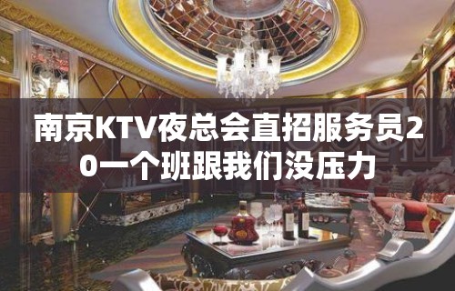 南京KTV夜总会直招服务员20一个班跟我们没压力