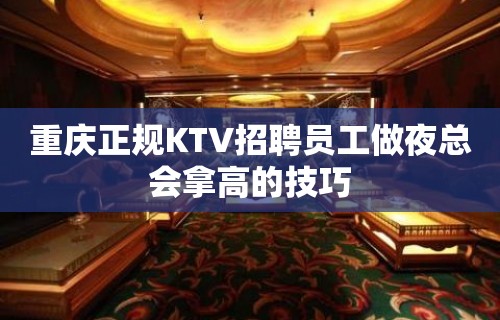 重庆正规KTV招聘员工做夜总会拿高的技巧