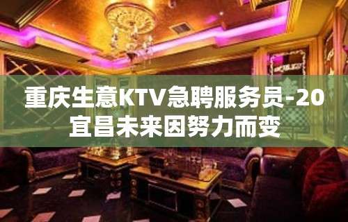 重庆生意KTV急聘服务员-20宜昌未来因努力而变