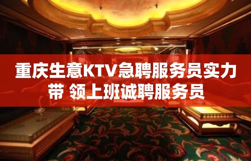 重庆生意KTV急聘服务员实力带 领上班诚聘服务员