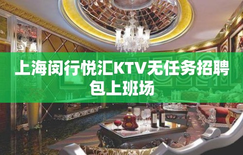 上海闵行悦汇KTV无任务招聘包上班场