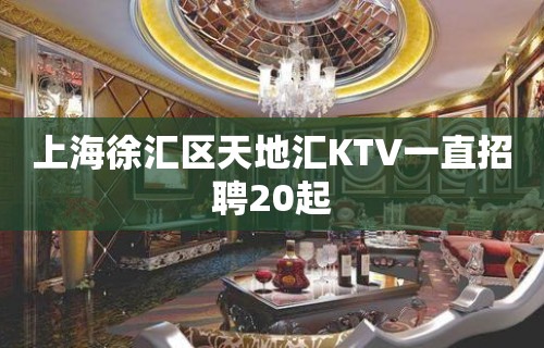 上海徐汇区天地汇KTV一直招聘20起