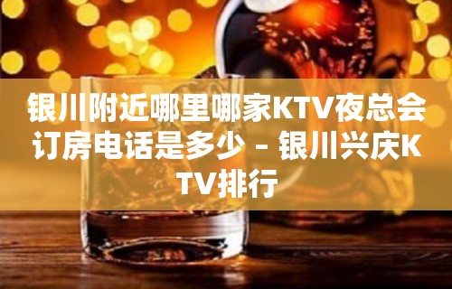 银川附近哪里哪家KTV夜总会订房电话是多少 – 银川兴庆KTV排行