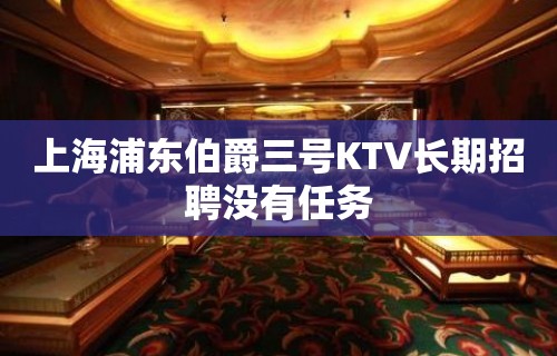 上海浦东伯爵三号KTV长期招聘没有任务