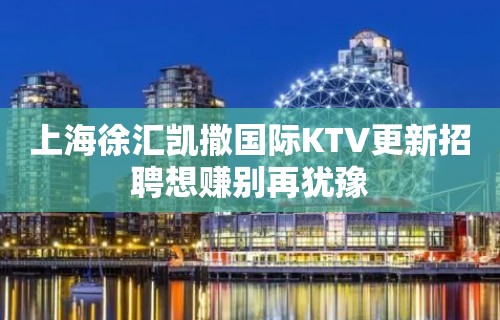 上海徐汇凯撒国际KTV更新招聘想赚别再犹豫