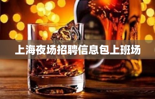 上海夜场招聘信息包上班场