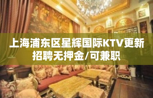 上海浦东区星辉国际KTV更新招聘无押金/可兼职