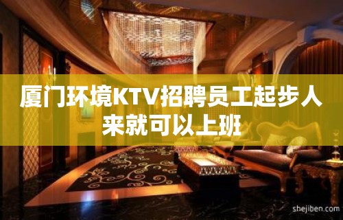 厦门环境KTV招聘员工起步人来就可以上班