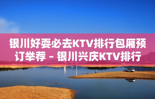 银川好耍必去KTV排行包厢预订举荐 – 银川兴庆KTV排行